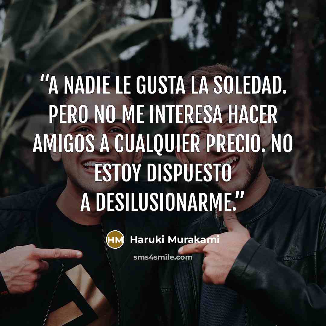 “A nadie le gusta la soledad. Pero no me interesa hacer amigos a cualquier precio. No estoy dispuesto a desilusionarme.” quote by Haruki Murakami