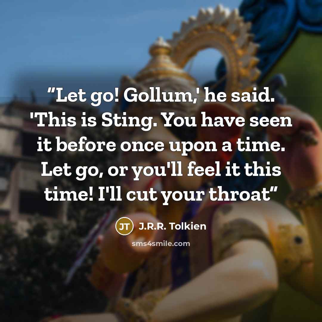 “Let go! Gollum,' he said. 'This is Sting. You have seen it before once upon a time. Let go, or you'll feel it this time! I'll cut your throat” quote by J.R.R. Tolkien