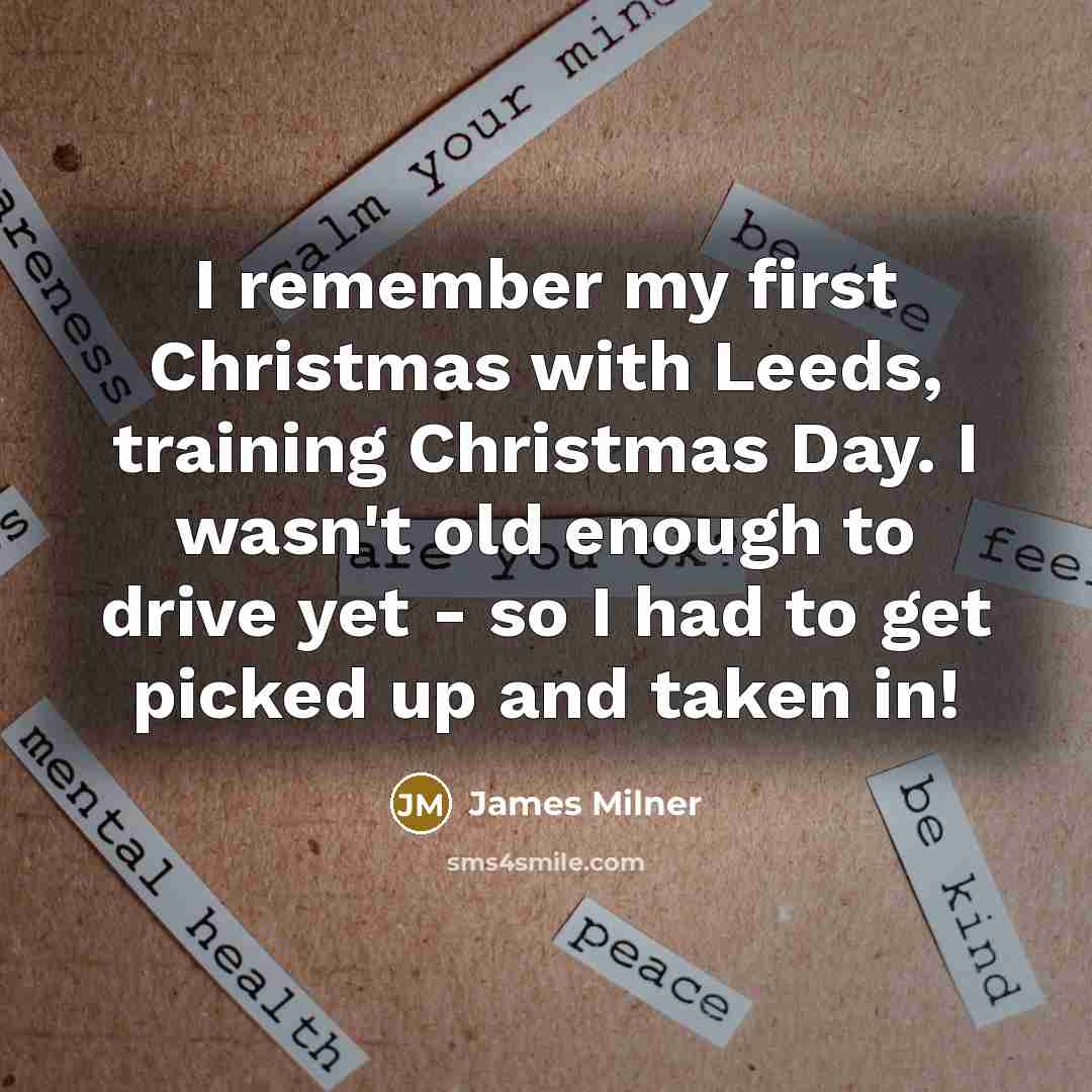“I remember my first Christmas with Leeds, training Christmas Day. I wasn't old enough to drive yet - so I had to get picked up and taken in!” quote by James Milner