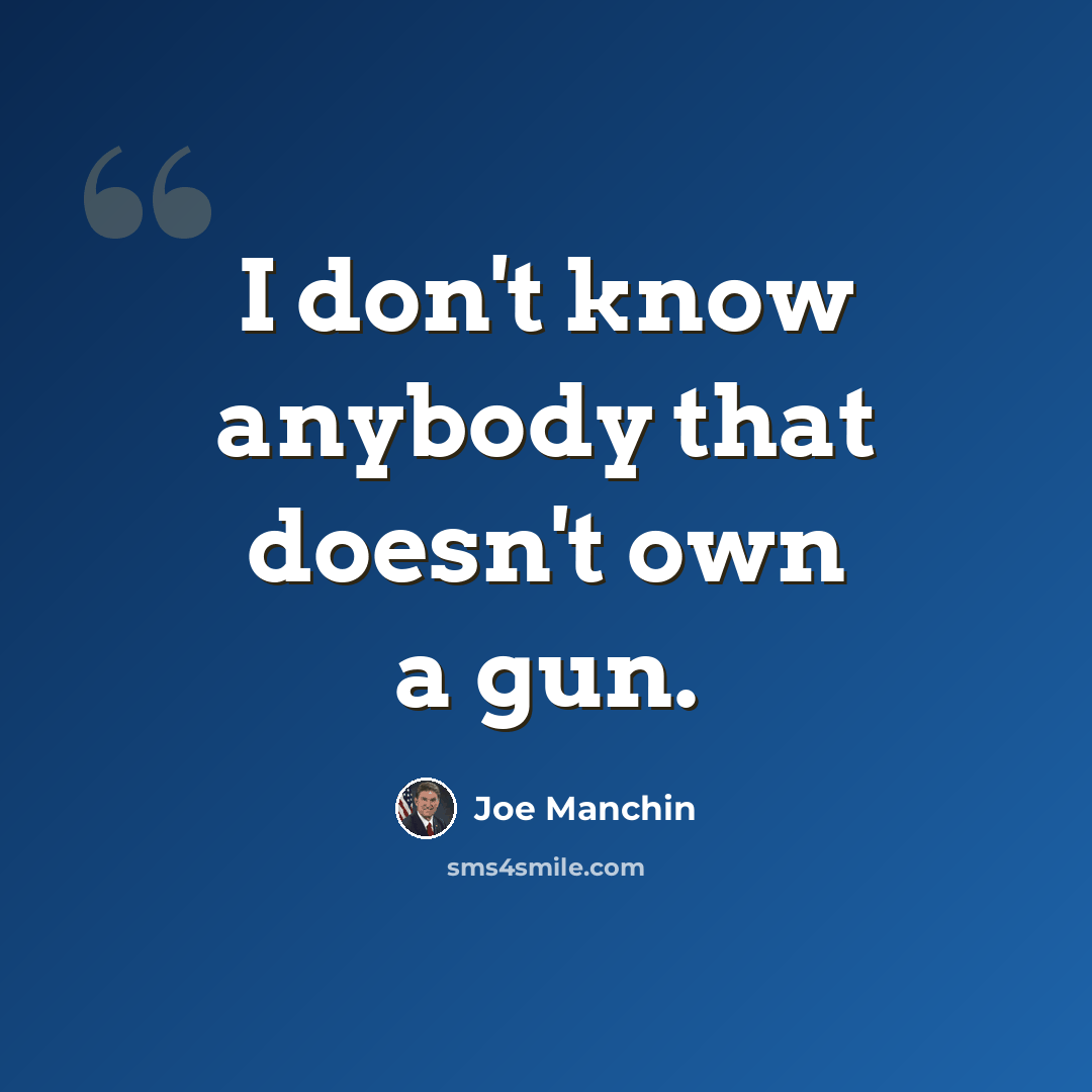 “I don't know anybody that doesn't own a gun.” quote by Joe Manchin