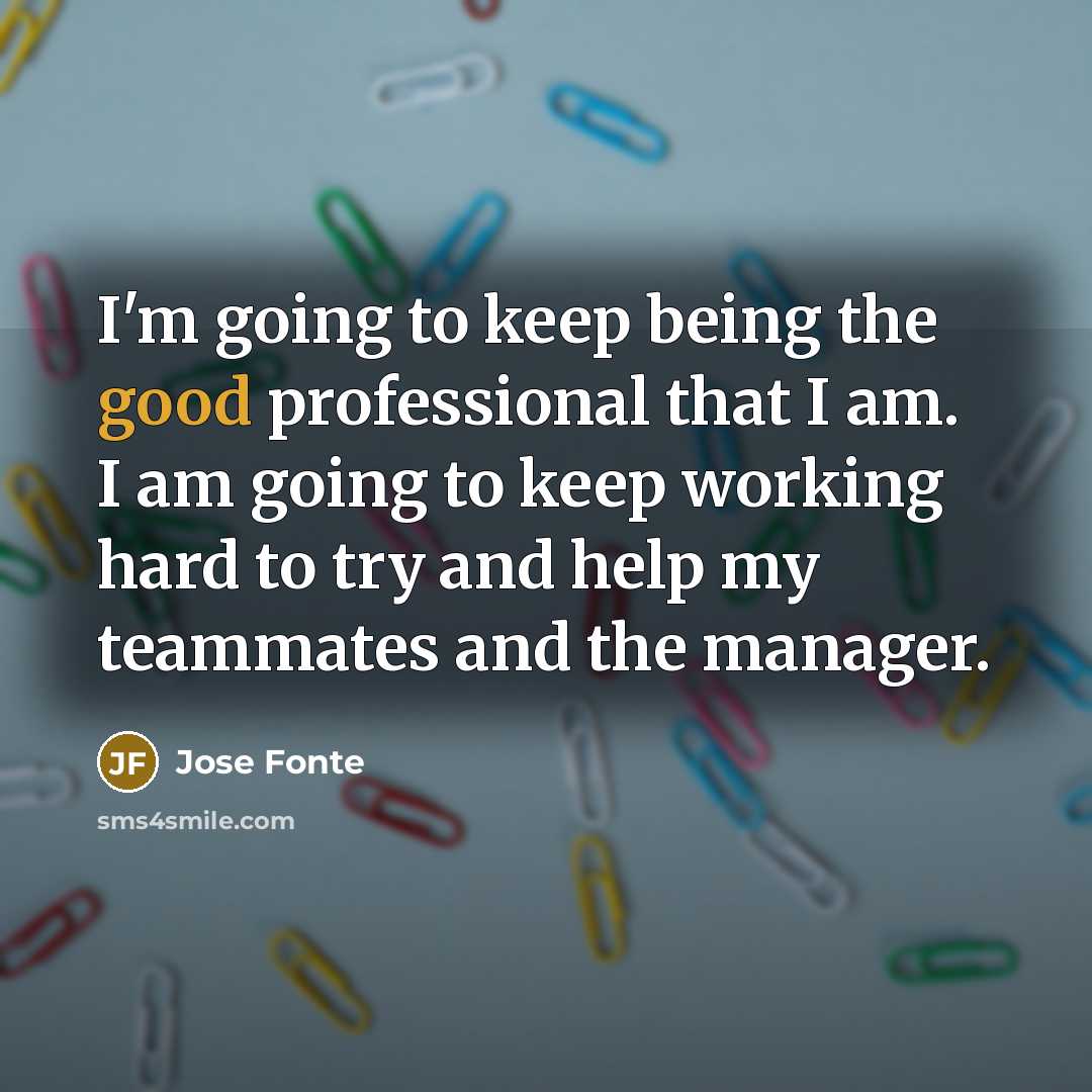 “I'm going to keep being the good professional that I am. I am going to keep working hard to try and help my teammates and the manager.” quote by Jose Fonte