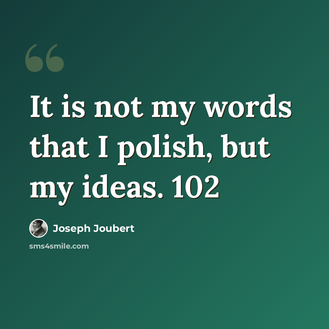 “It is not my words that I polish, but my ideas. 102” quote by Joseph Joubert