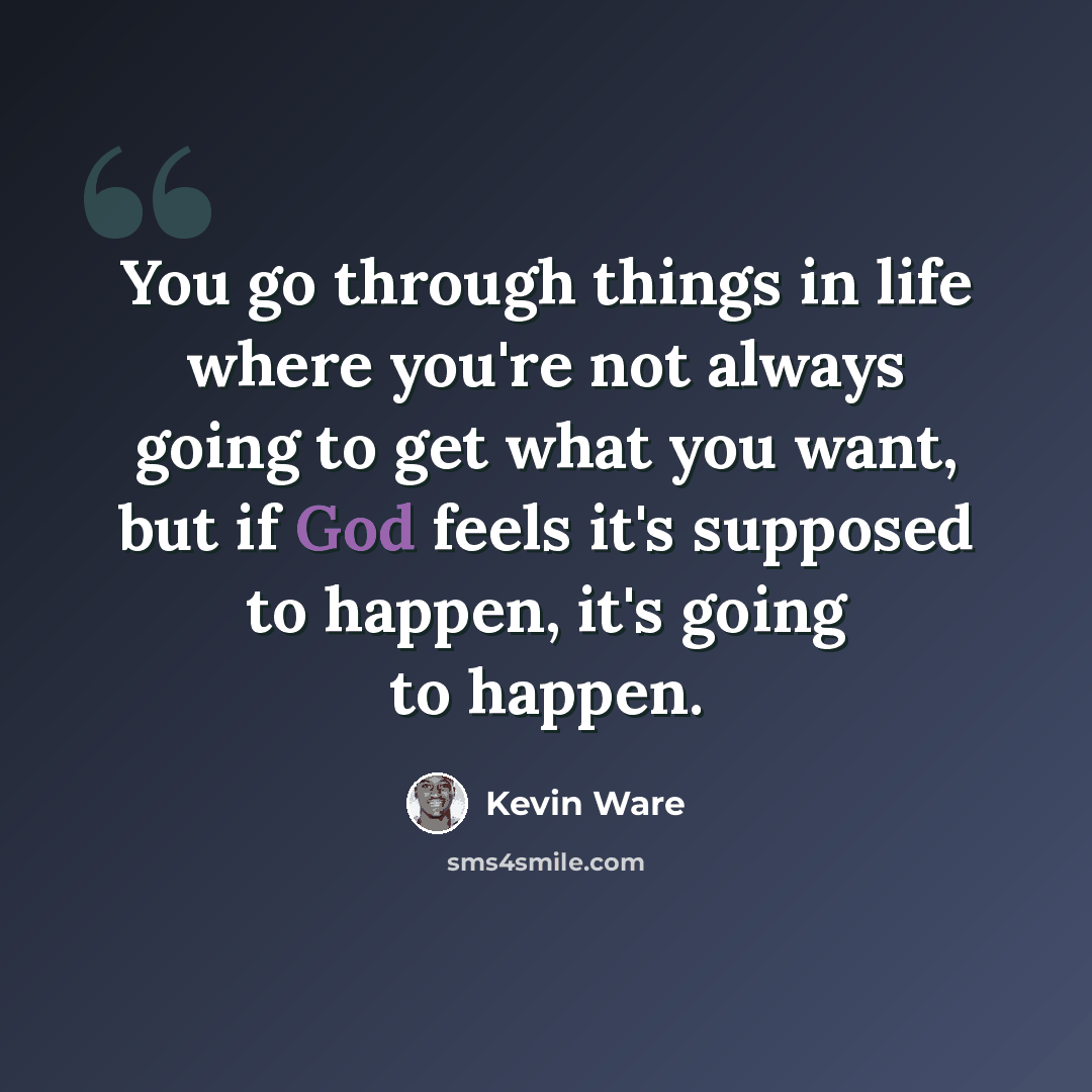 “You go through things in life where you're not always going to get what you want, but if God feels it's supposed to happen, it's going to happen.” quote by Kevin Ware