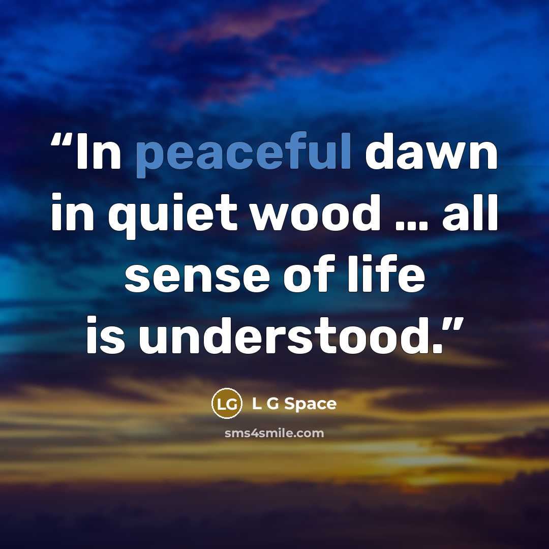 “In peaceful dawn in quiet wood … all sense of life is understood.” quote by L G Space