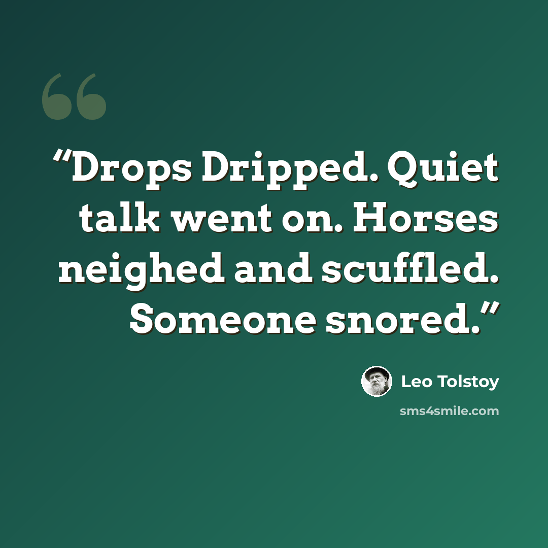 “Drops Dripped. Quiet talk went on. Horses neighed and scuffled. Someone snored.” quote by Leo Tolstoy