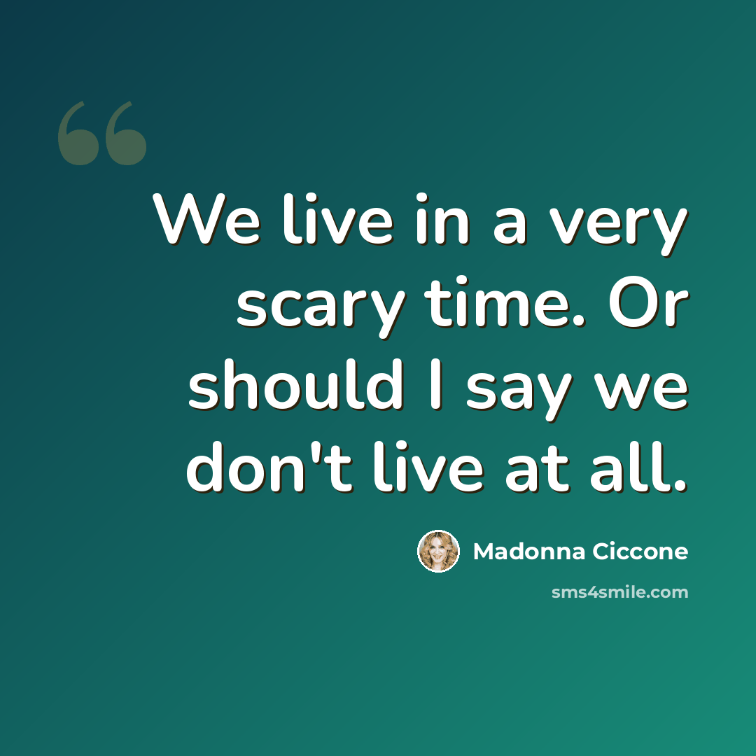 “We live in a very scary time. Or should I say we don't live at all.” quote by Madonna Ciccone
