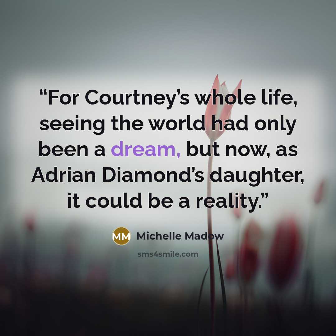 “For Courtney’s whole life, seeing the world had only been a dream, but now, as Adrian Diamond’s daughter, it could be a reality.” quote by Michelle Madow