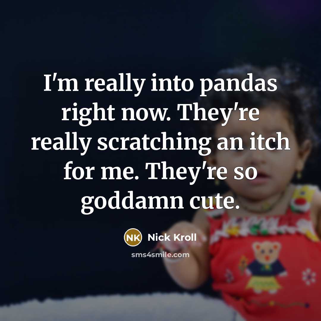 “I'm really into pandas right now. They're really scratching an itch for me. They're so goddamn cute.” quote by Nick Kroll
