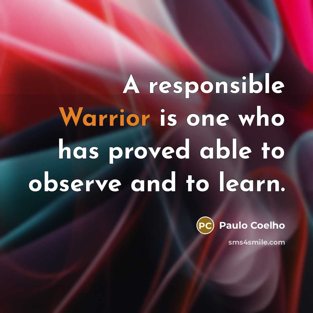 “A responsible Warrior is one who has proved able to observe and to learn.” quote by Paulo Coelho