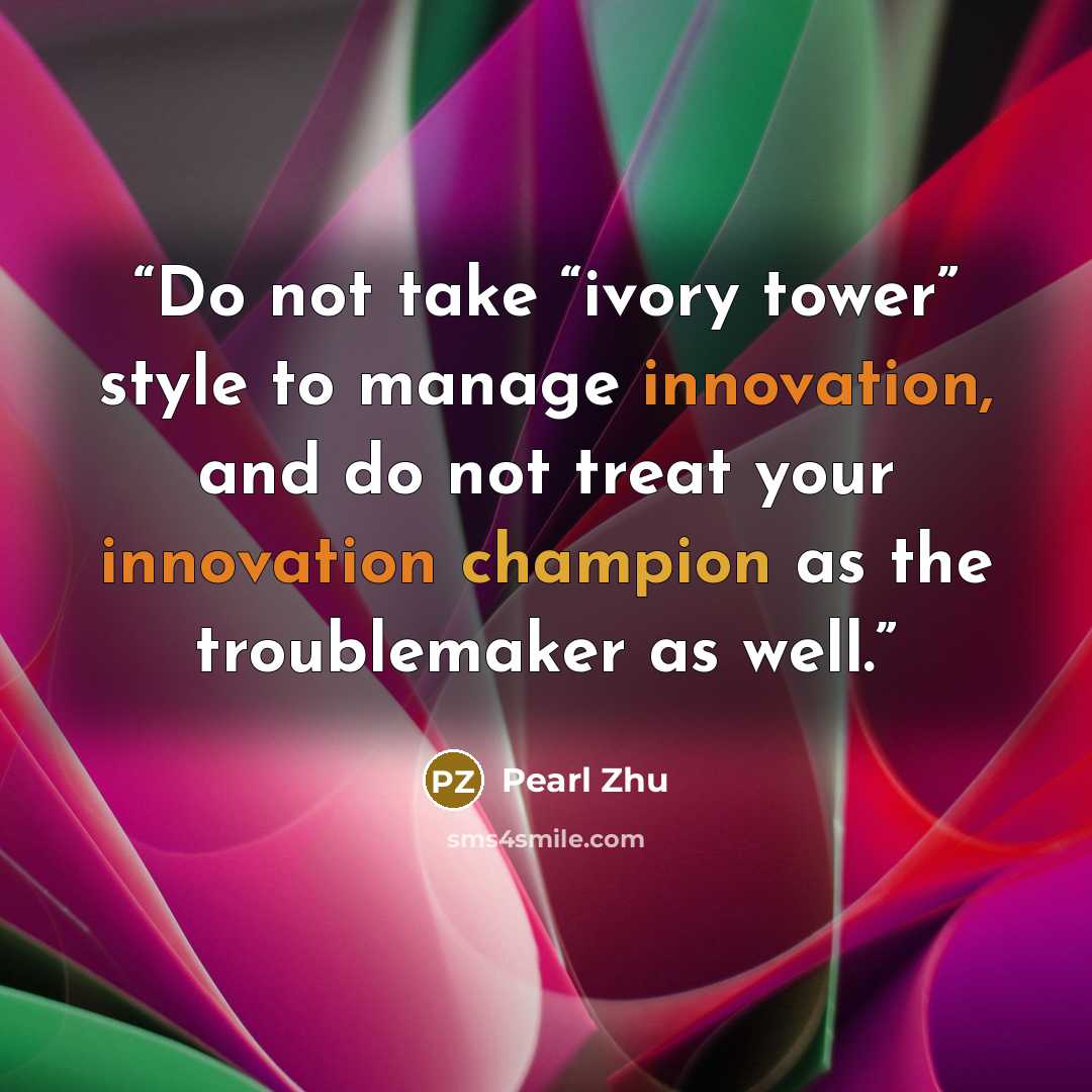 “Do not take “ivory tower” style to manage innovation, and do not treat your innovation champion as the troublemaker as well.” quote by Pearl Zhu