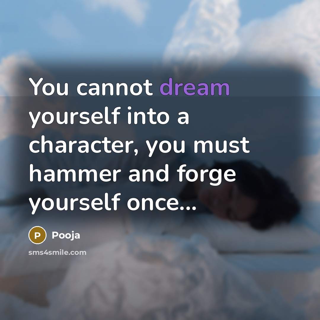 “You cannot dream yourself into a character, you must hammer and forge yourself once...” quote by Pooja