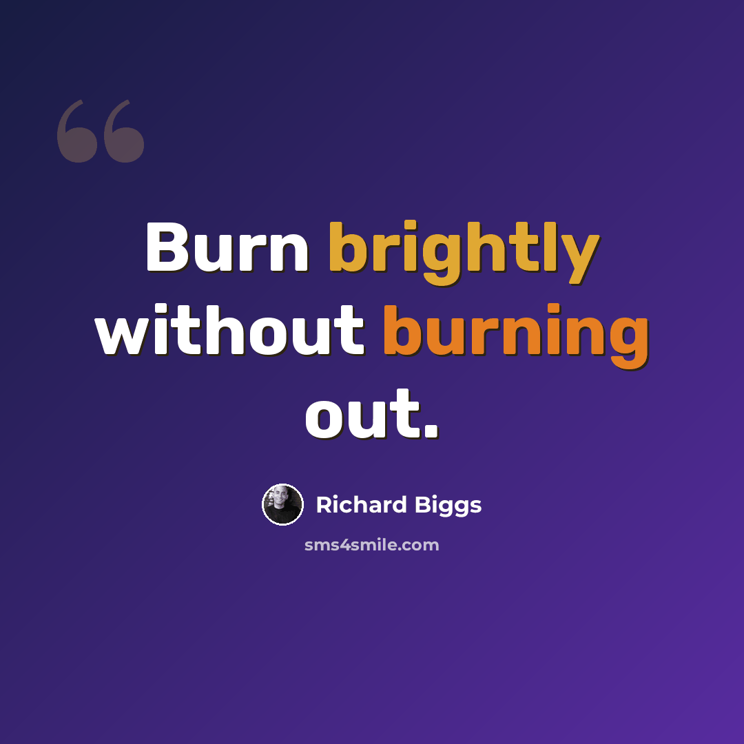 “Burn brightly without burning out.” quote by Richard Biggs