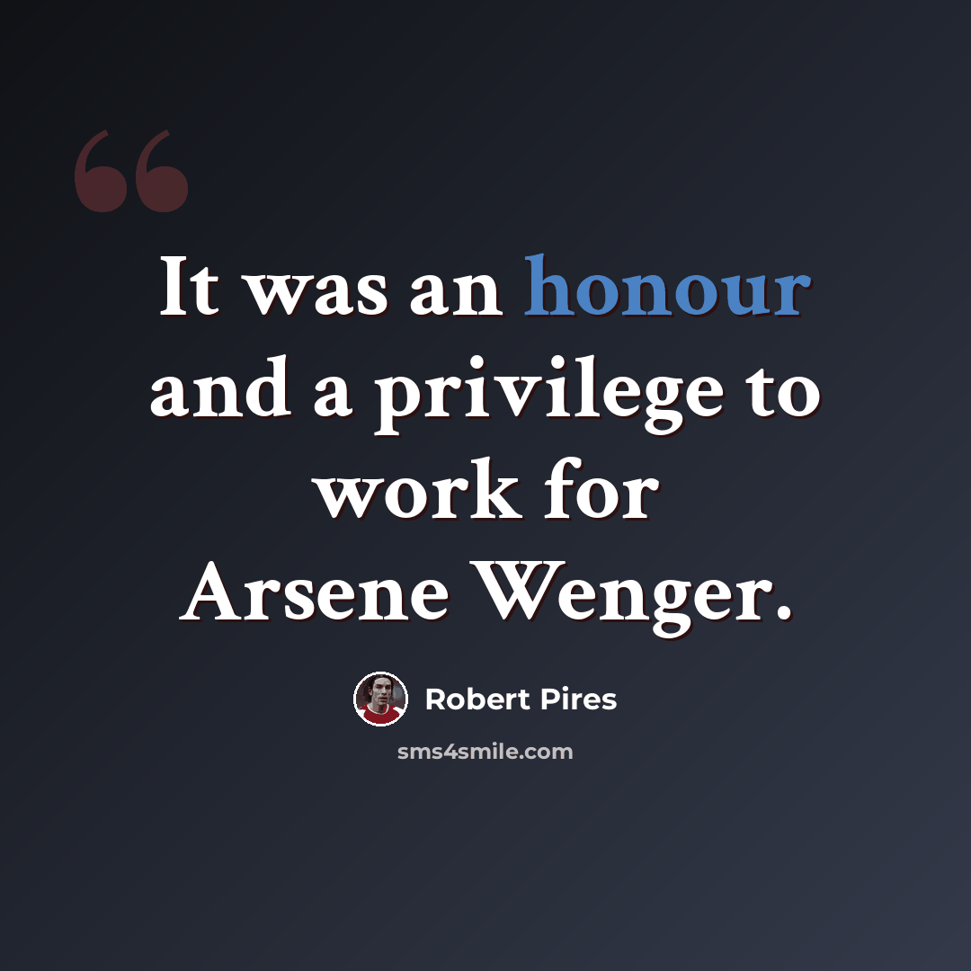 “It was an honour and a privilege to work for Arsene Wenger.” quote by Robert Pires