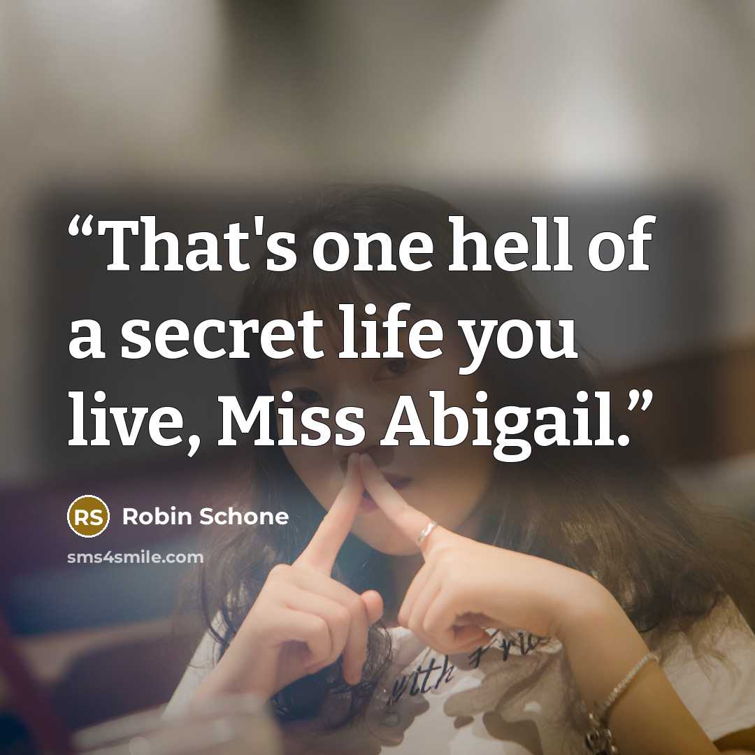 “That's one hell of a secret life you live, Miss Abigail.” quote by Robin Schone