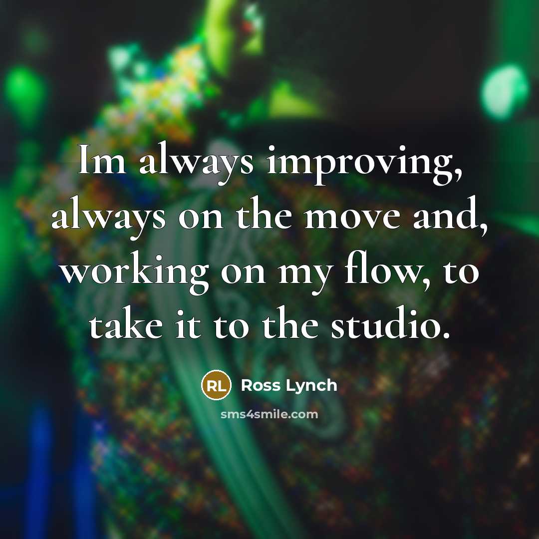 “Im always improving, always on the move and, working on my flow, to take it to the studio.” quote by Ross Lynch