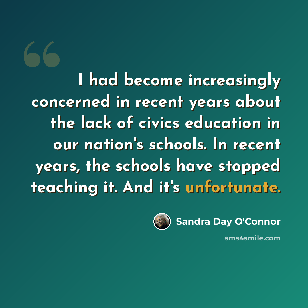 “I had become increasingly concerned in recent years about the lack of civics education in our nation's schools. In recent years, the schools have stopped teaching it. And it's unfortunate.” quote by Sandra Day O'Connor