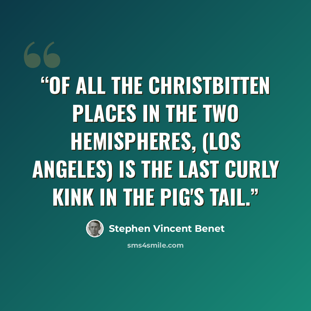 “Of all the Christbitten places in the two hemispheres, (Los Angeles) is the last curly kink in the pig's tail.” quote by Stephen Vincent Benet