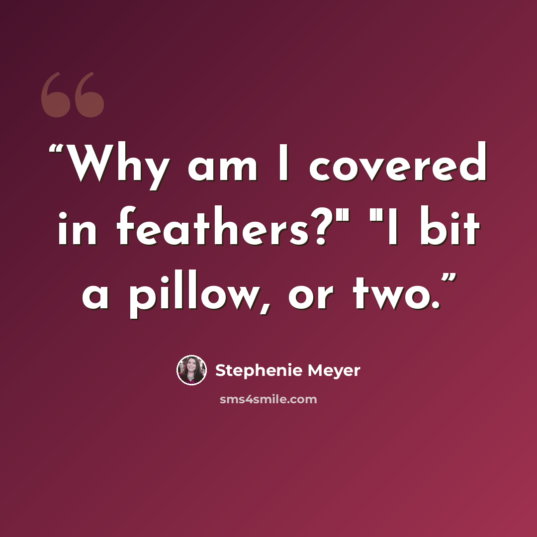 “Why am I covered in feathers?" "I bit a pillow, or two.” quote by Stephenie Meyer