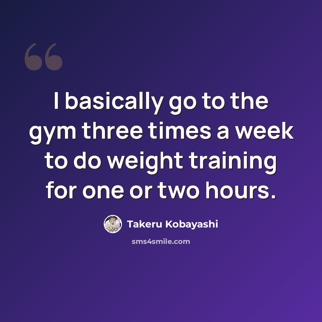 “I basically go to the gym three times a week to do weight training for one or two hours.” quote by Takeru Kobayashi