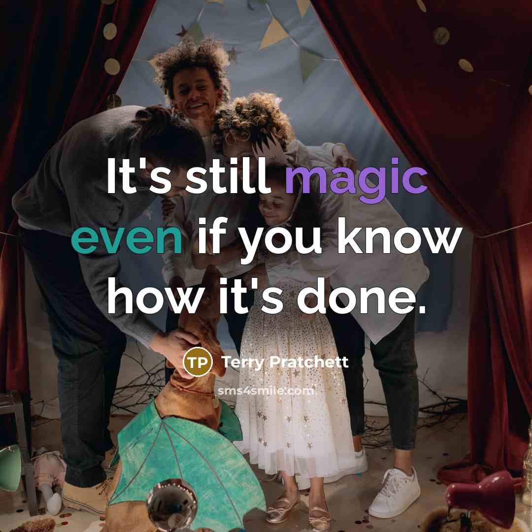 “It's still magic even if you know how it's done.” quote by Terry Pratchett