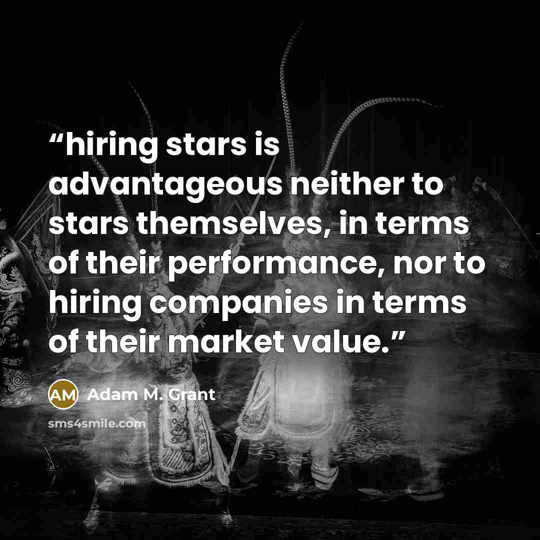 “hiring stars is advantageous neither to stars themselves, in terms of their performance, nor to hiring companies in terms of their market value.” quote by Adam M. Grant