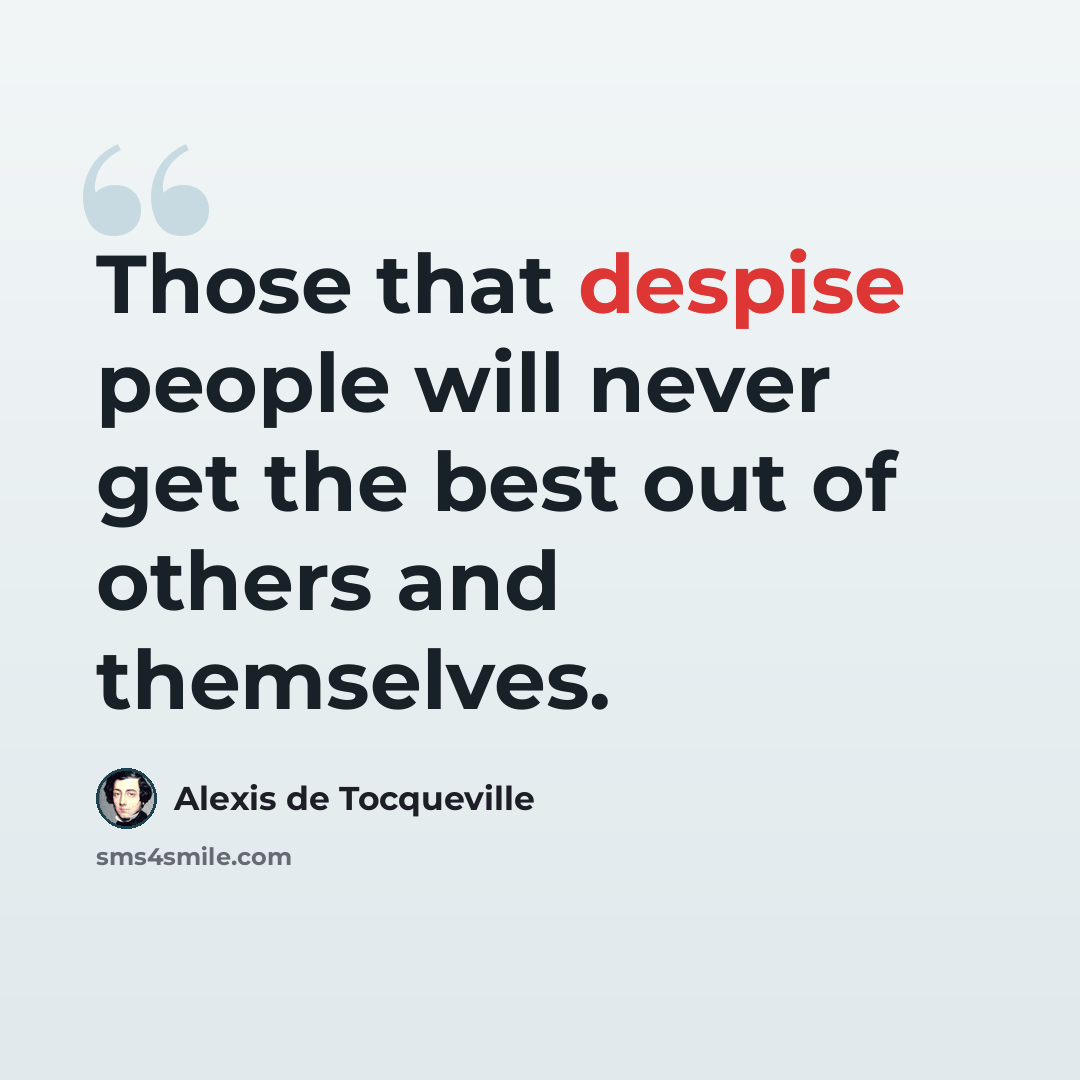 “Those that despise people will never get the best out of others and themselves.” quote by Alexis de Tocqueville