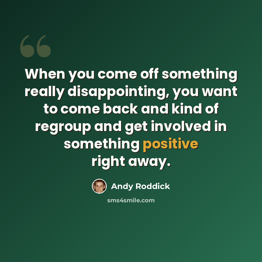 “When you come off something really disappointing, you want to come back and kind of regroup and get involved in something positive right away.” quote by Andy Roddick