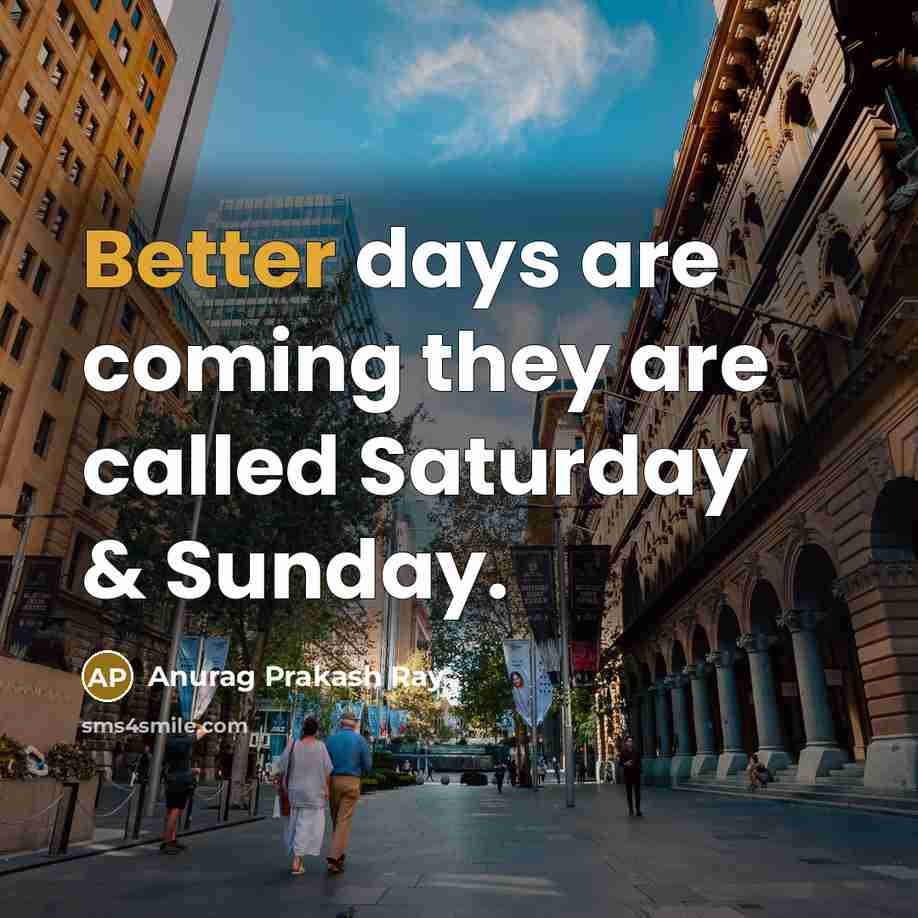 “Better days are coming they are called Saturday & Sunday.” quote by Anurag Prakash Ray