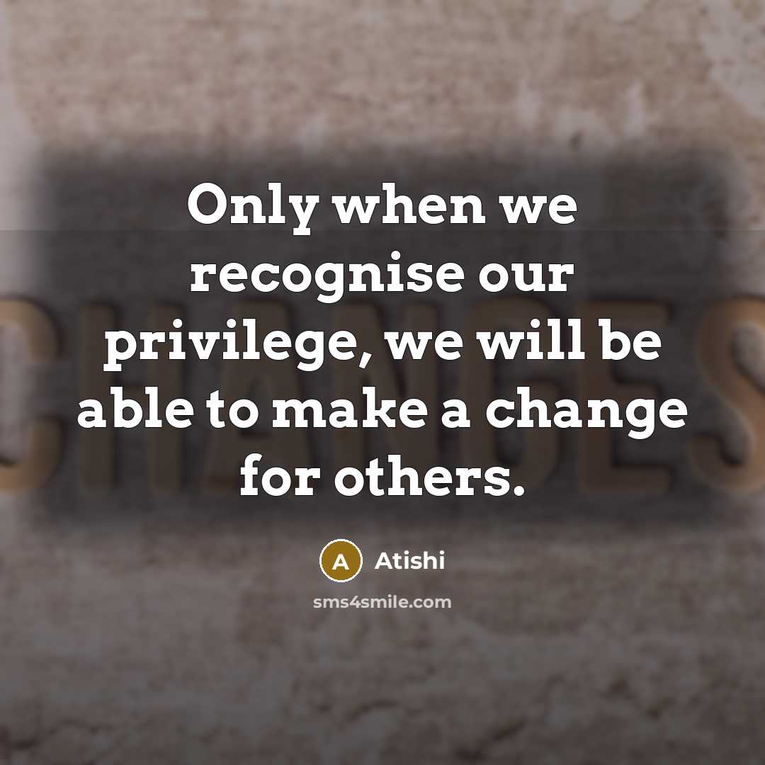 “Only when we recognise our privilege, we will be able to make a change for others.” quote by Atishi