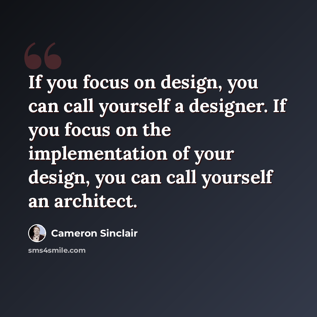 “If you focus on design, you can call yourself a designer. If you focus on the implementation of your design, you can call yourself an architect.” quote by Cameron Sinclair