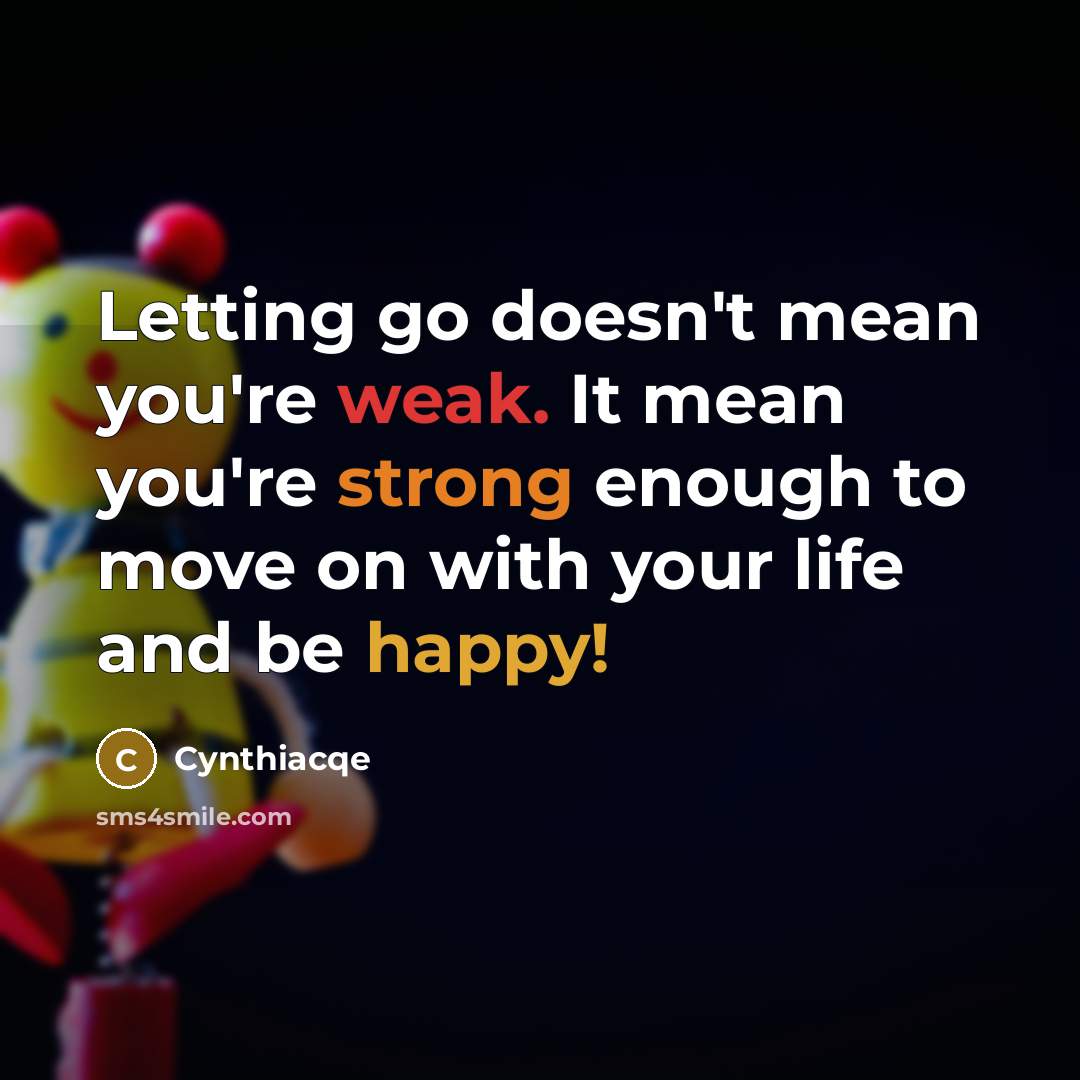 “Letting go doesn't mean you're weak. It mean you're strong enough to move on with your life and be happy!” quote by Cynthiacqe