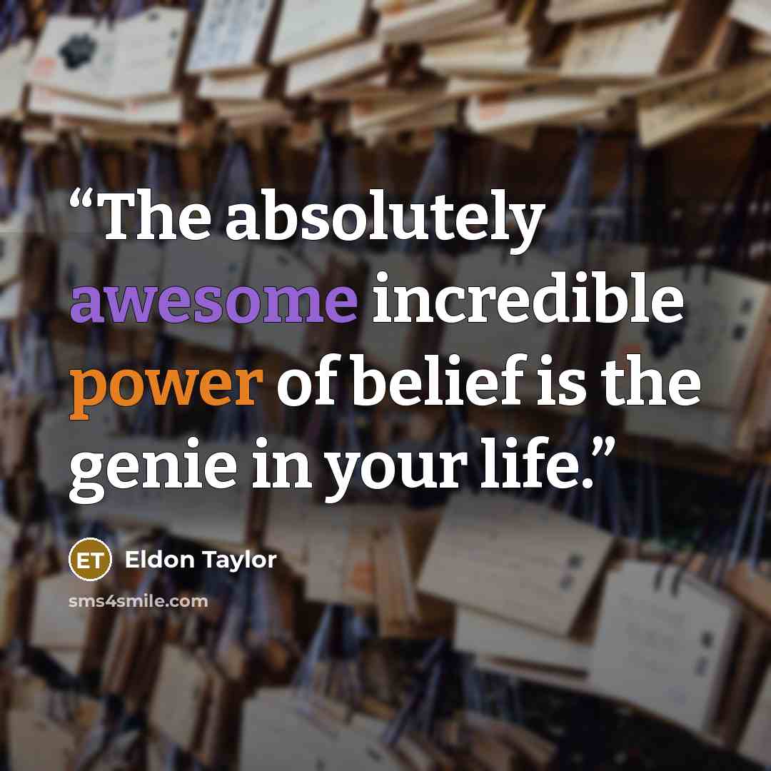 “The absolutely awesome incredible power of belief is the genie in your life.” quote by Eldon Taylor