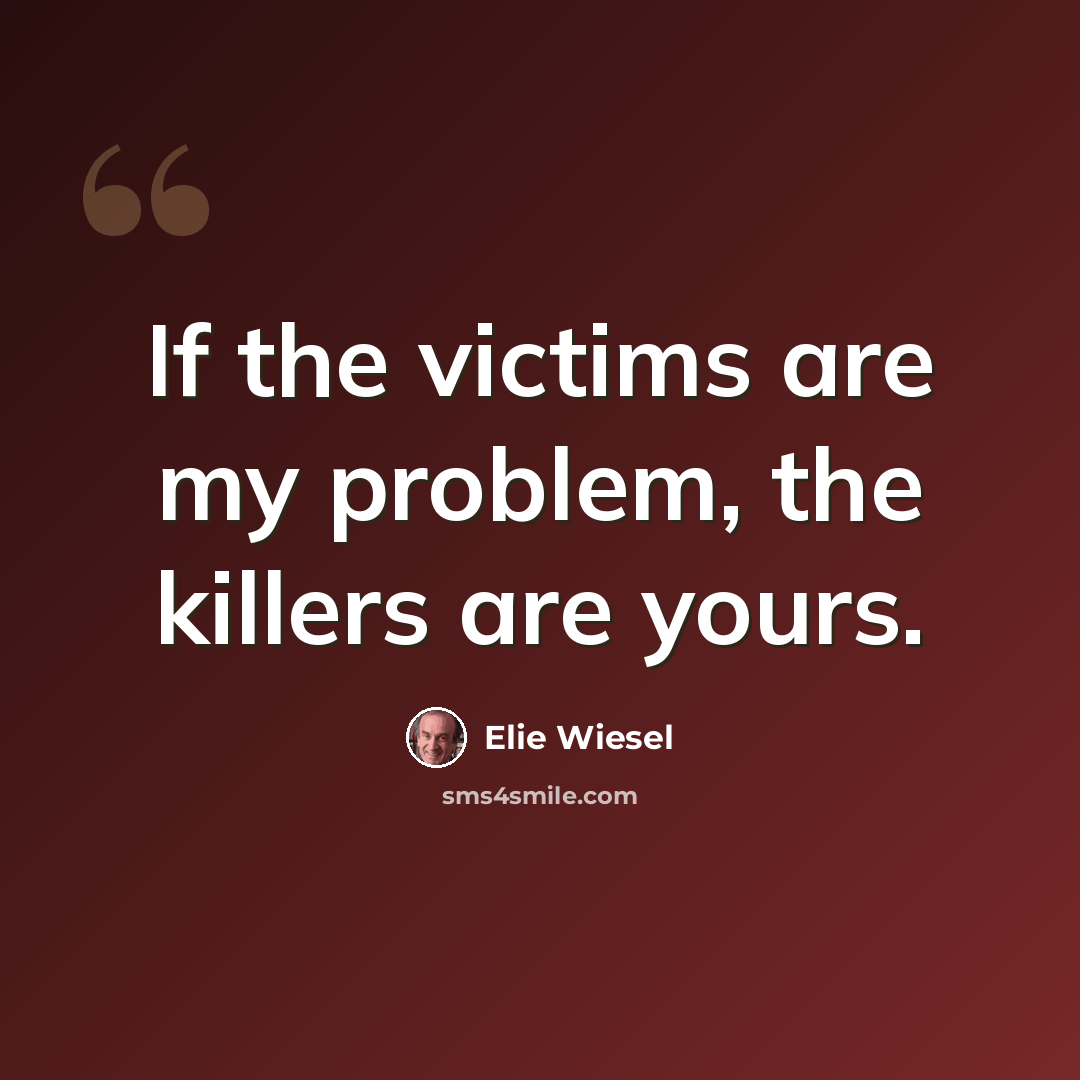 “If the victims are my problem, the killers are yours.” quote by Elie Wiesel