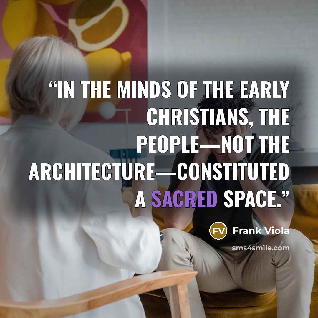“In the minds of the early Christians, the people—not the architecture—constituted a sacred space.” quote by Frank Viola