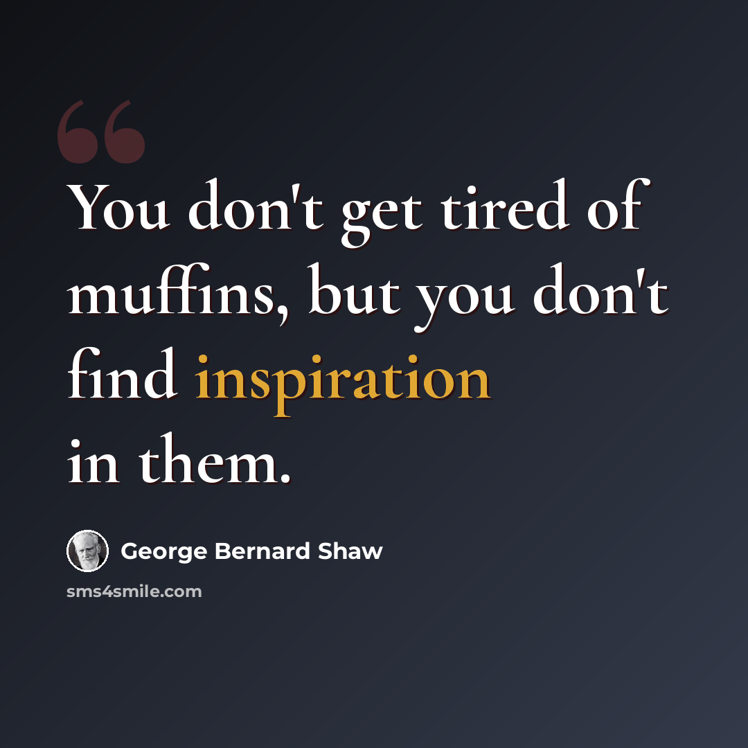 “You don't get tired of muffins, but you don't find inspiration in them.” quote by George Bernard Shaw