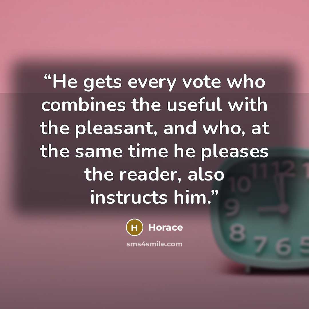 “He gets every vote who combines the useful with the pleasant, and who, at the same time he pleases the reader, also instructs him.” quote by Horace