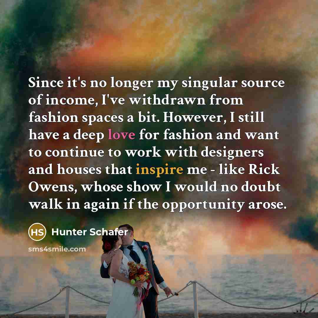“Since it's no longer my singular source of income, I've withdrawn from fashion spaces a bit. However, I still have a deep love for fashion and want to continue to work with designers and houses that inspire me - like Rick Owens, whose show I would no doubt walk in again if the opportunity arose.” quote by Hunter Schafer