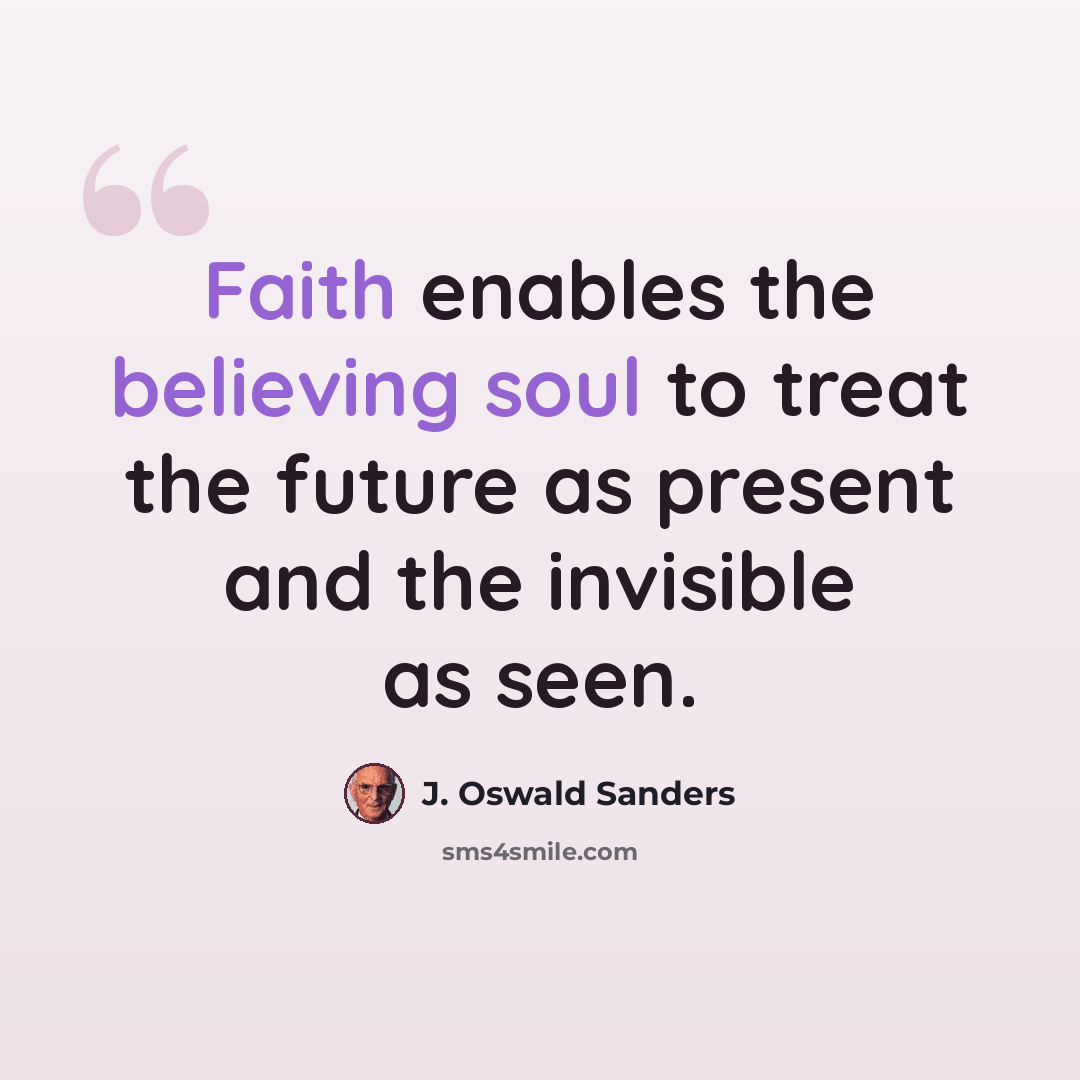 “Faith enables the believing soul to treat the future as present and the invisible as seen.” quote by J. Oswald Sanders