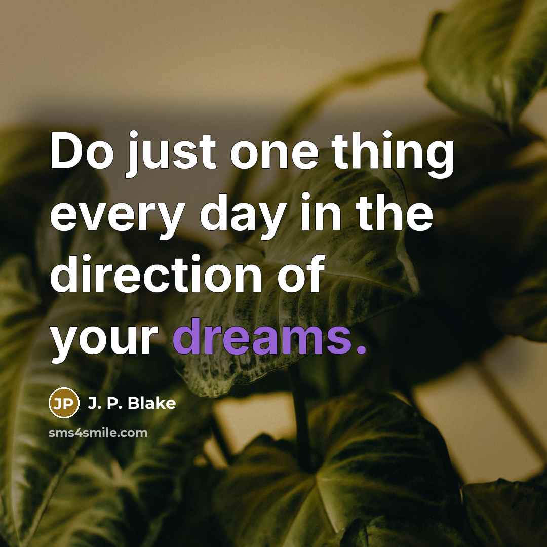 “Do just one thing every day in the direction of your dreams.” quote by J. P. Blake