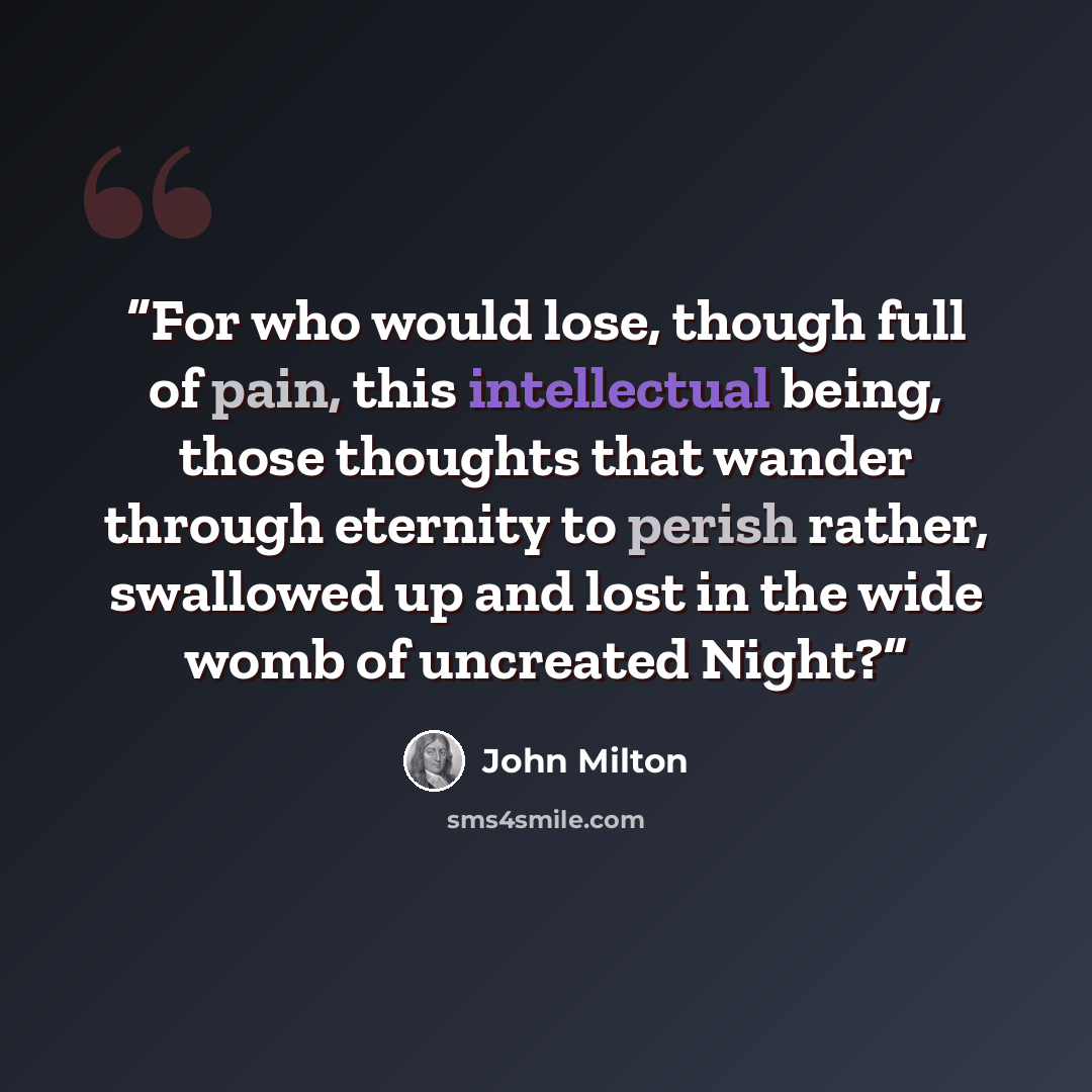 “For who would lose, though full of pain, this intellectual being, those thoughts that wander through eternity to perish rather, swallowed up and lost in the wide womb of uncreated Night?” quote by John Milton