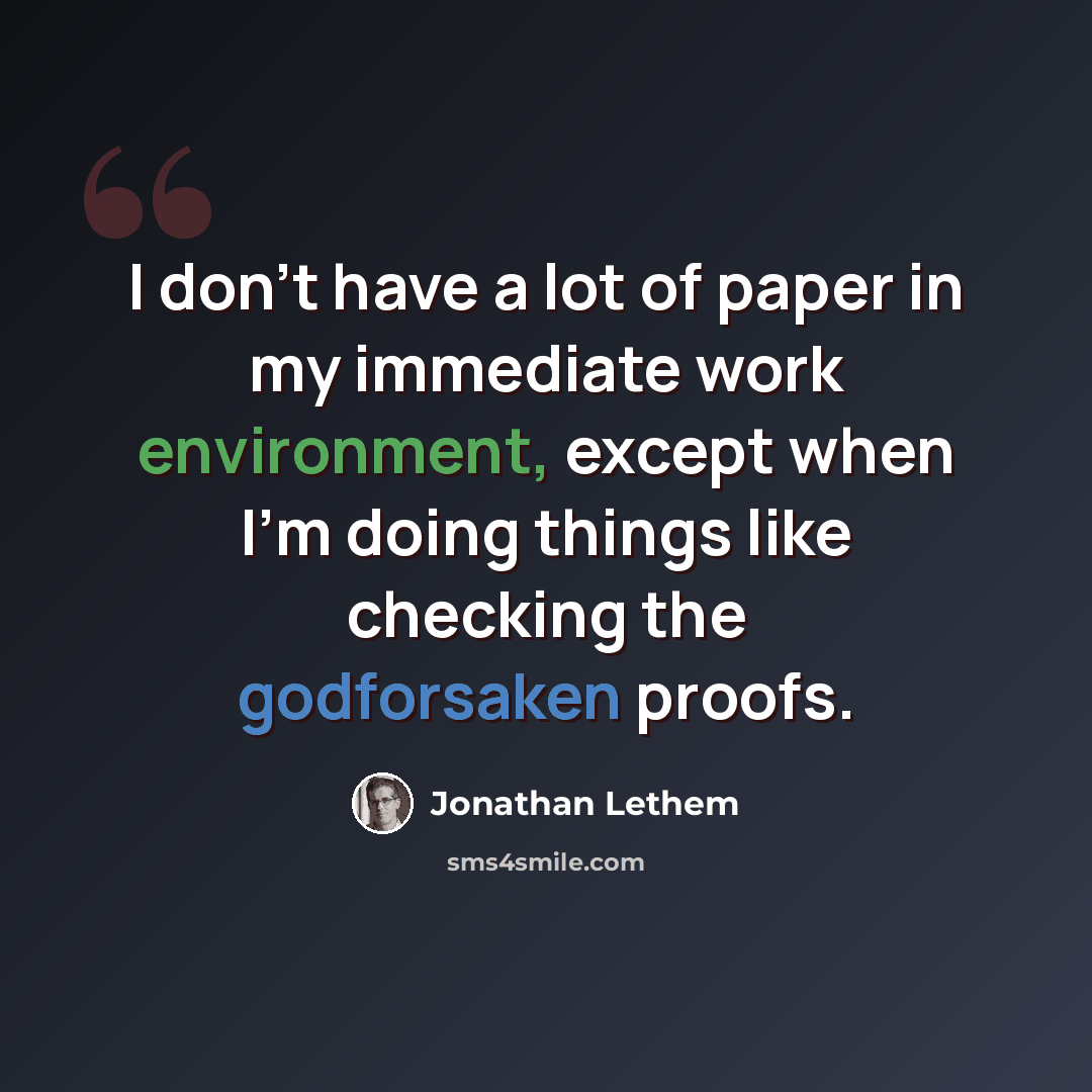 “I don't have a lot of paper in my immediate work environment, except when I'm doing things like checking the godforsaken proofs.” quote by Jonathan Lethem