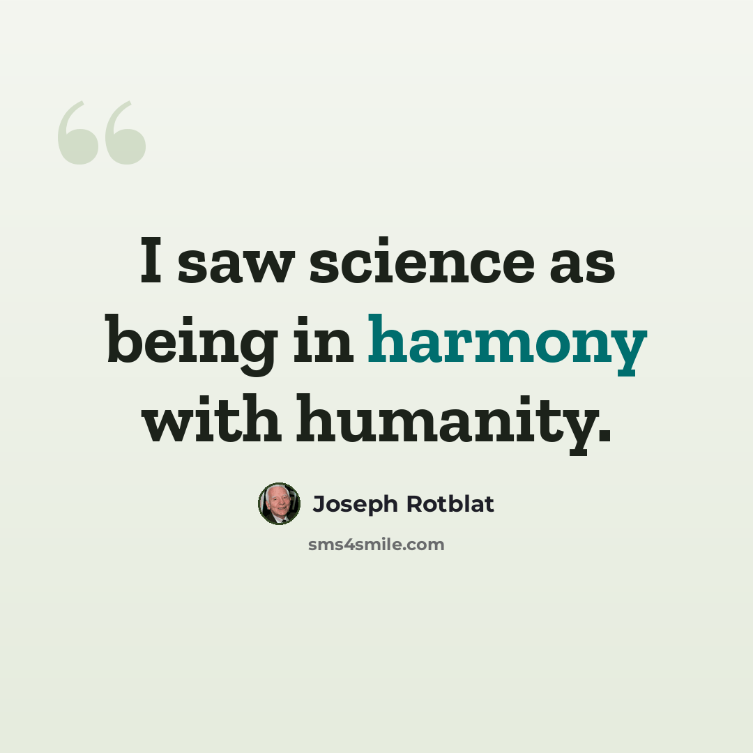 “I saw science as being in harmony with humanity.” quote by Joseph Rotblat