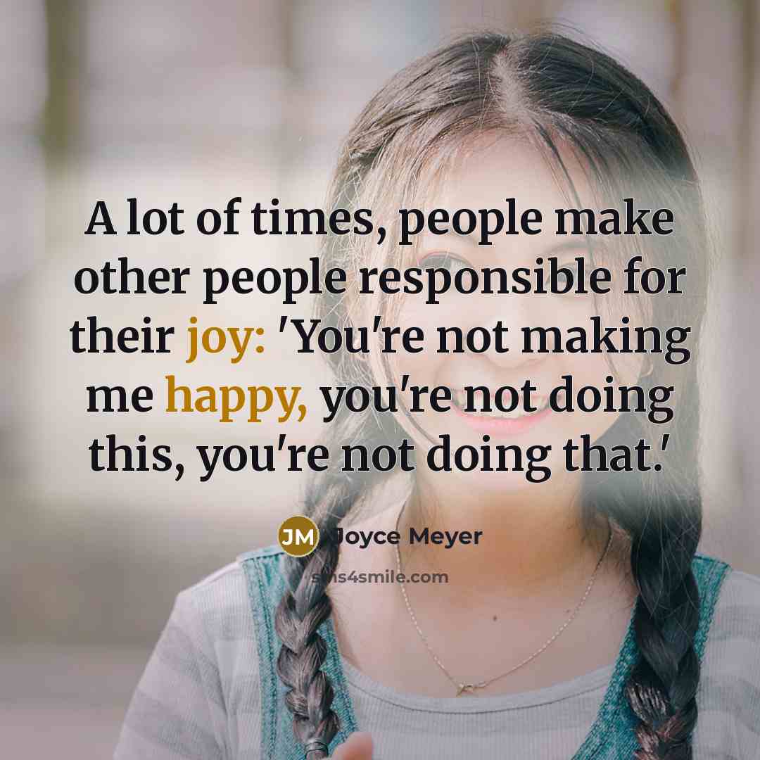 “A lot of times, people make other people responsible for their joy: 'You're not making me happy, you're not doing this, you're not doing that.'” quote by Joyce Meyer