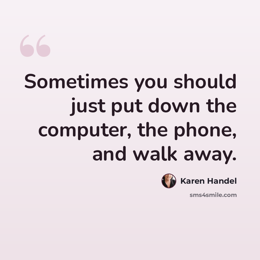 “Sometimes you should just put down the computer, the phone, and walk away.” quote by Karen Handel