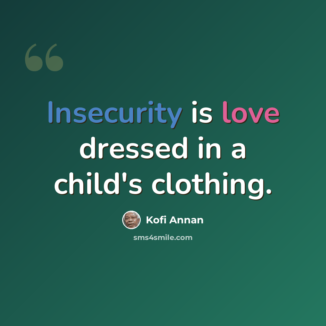 “Insecurity is love dressed in a child's clothing.” quote by Kofi Annan