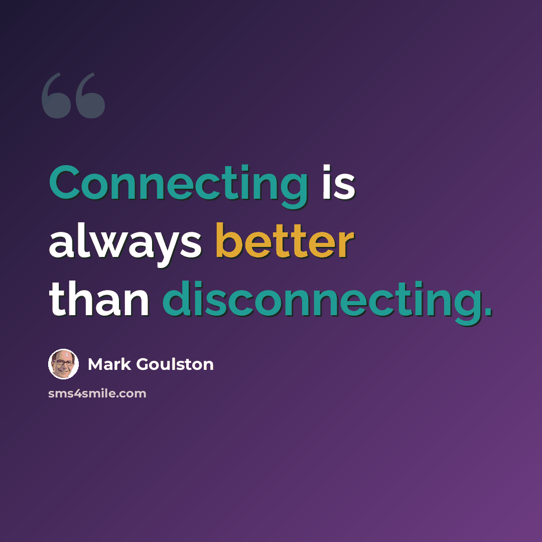 “Connecting is always better than disconnecting.” quote by Mark Goulston