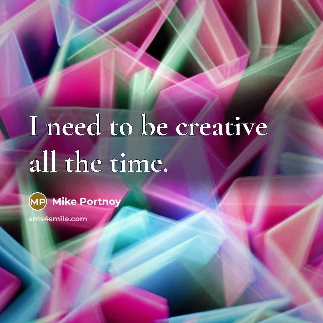 “I need to be creative all the time.” quote by Mike Portnoy