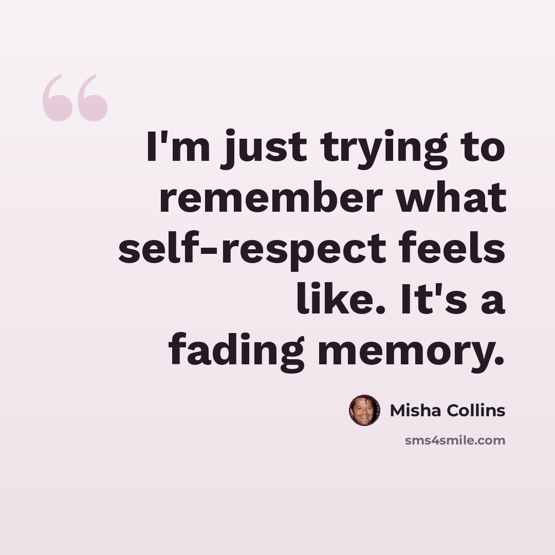 “I'm just trying to remember what self-respect feels like. It's a fading memory.” quote by Misha Collins