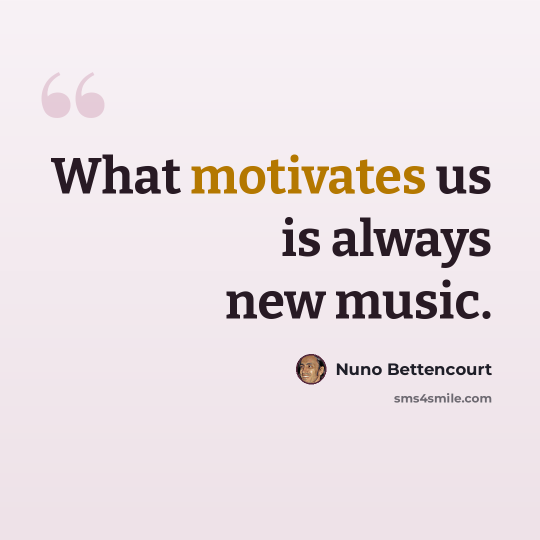 “What motivates us is always new music.” quote by Nuno Bettencourt