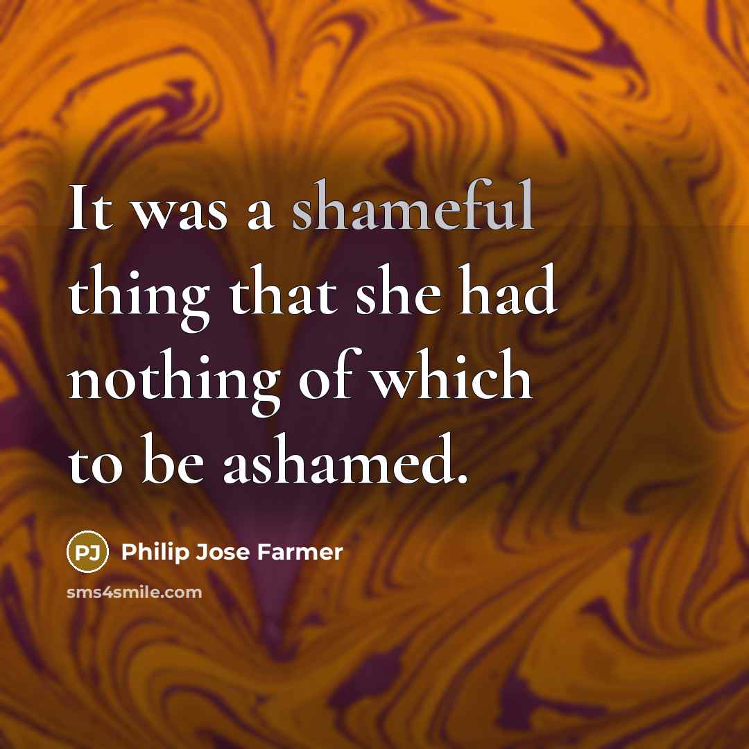 “It was a shameful thing that she had nothing of which to be ashamed.” quote by Philip Jose Farmer